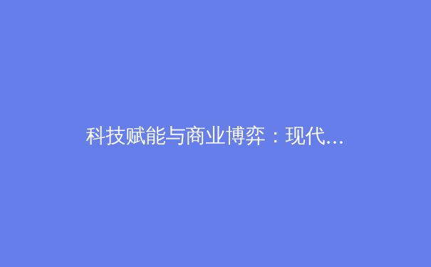 科技赋能与商业博弈：现代体育产业的双螺旋演进 - 2
