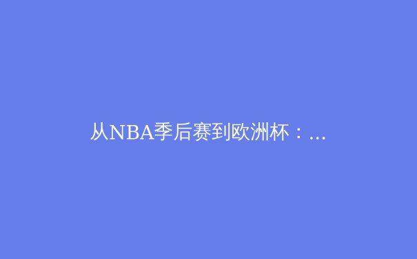 从NBA季后赛到欧洲杯：体育精神如何跨越国界与文化差异 - 2