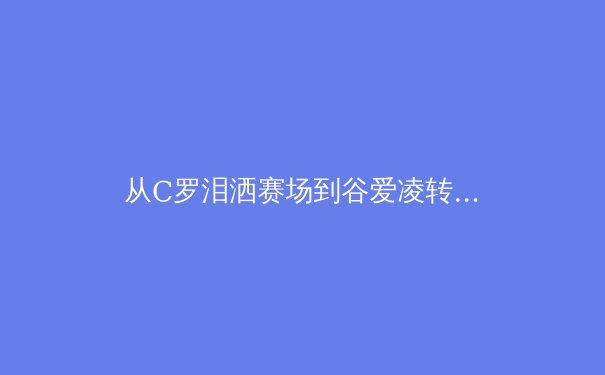 从C罗泪洒赛场到谷爱凌转型：当代运动员职业寿命的科学延展与心理重塑 - 3